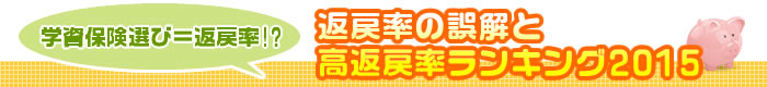 学資保険選び=返戻率!?返戻率の誤解と高返戻率ランキング2015